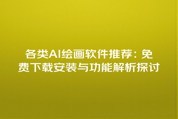 各类 AI 绘画软件推荐：免费下载安装与功能解析探讨