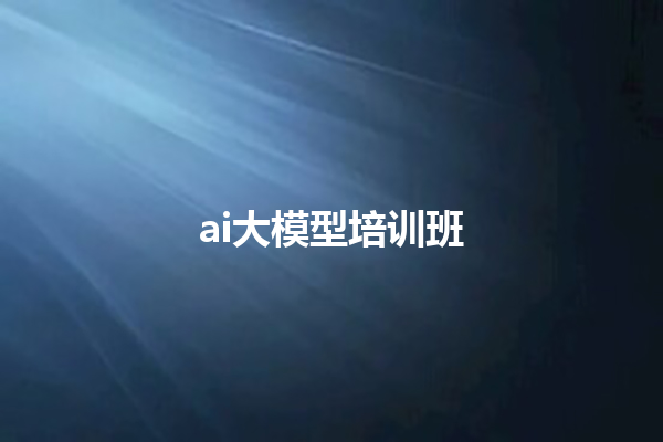 ai 大模型培训班