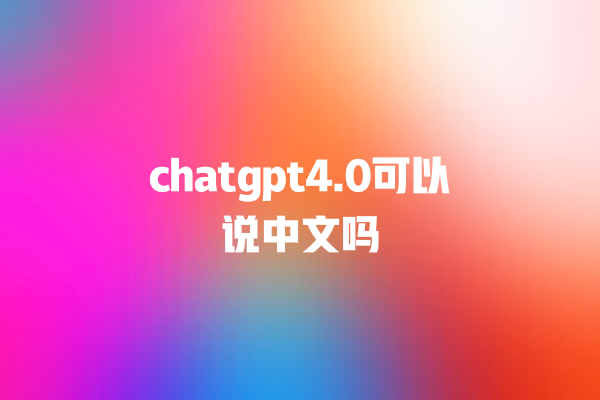 chatgpt4.0 可以说中文吗