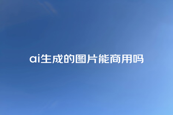 ai 生成的图片能商用吗