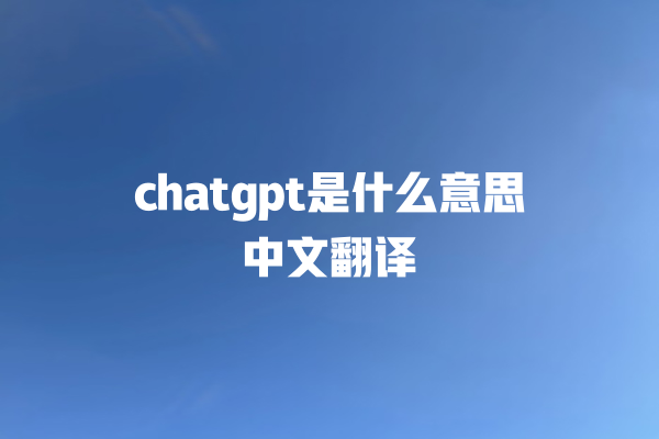 chatgpt 是什么意思中文翻译