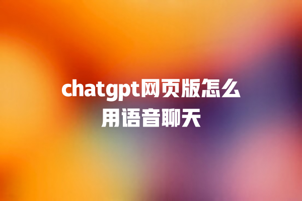 chatgpt 网页版怎么用语音聊天