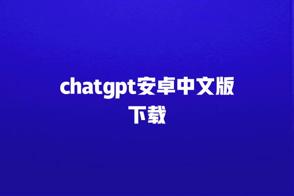 chatgpt 安卓中文版下载