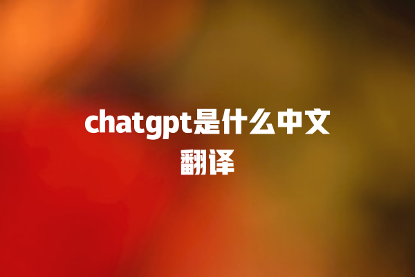 chatgpt 是什么中文翻译