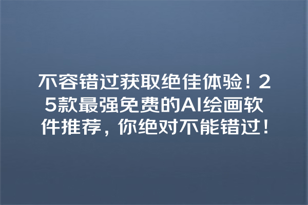 不容错过获取绝佳体验！25 款最强免费的 AI 绘画软件推荐，你绝对不能错过！