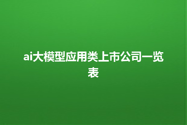 ai 大模型应用类上市公司一览表