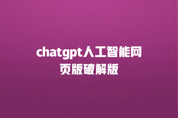 chatgpt 人工智能网页版破解版