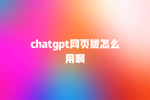 chatgpt 网页版怎么用啊