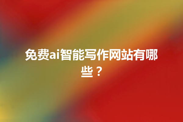 免费 ai 智能写作网站有哪些？