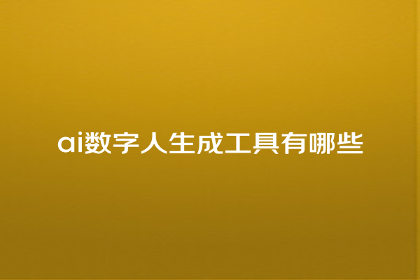 ai 数字人生成工具有哪些