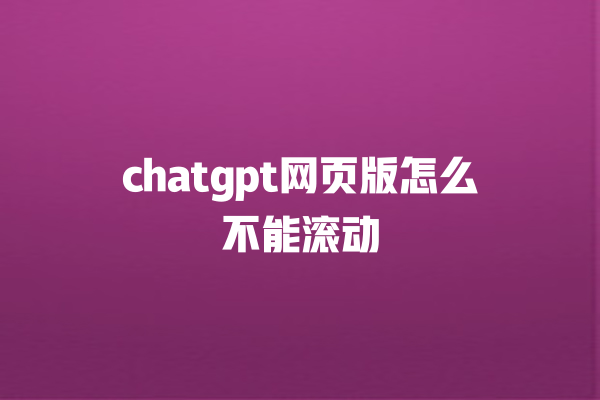 chatgpt 网页版怎么不能滚动