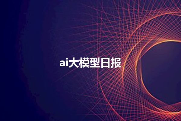 ai 大模型日报