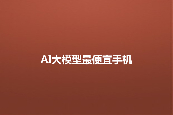 AI 大模型最便宜手机