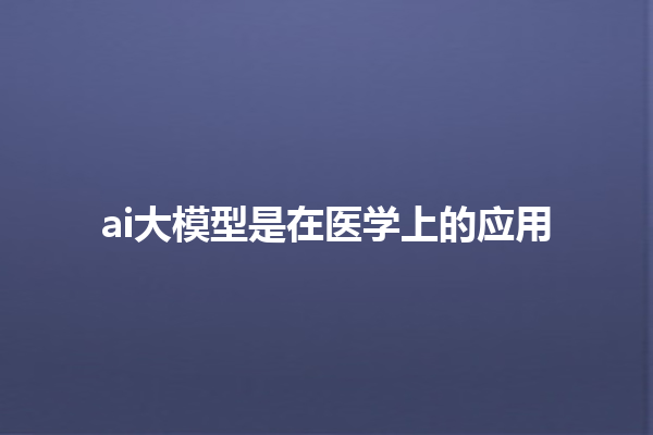 ai 大模型是在医学上的应用