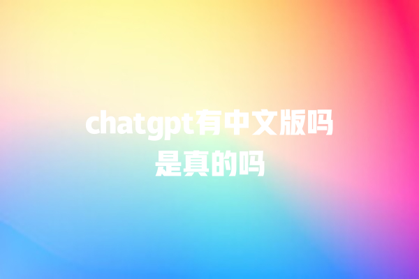 chatgpt 有中文版吗是真的吗