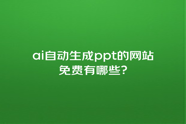 ai 自动生成 ppt 的网站免费有哪些？