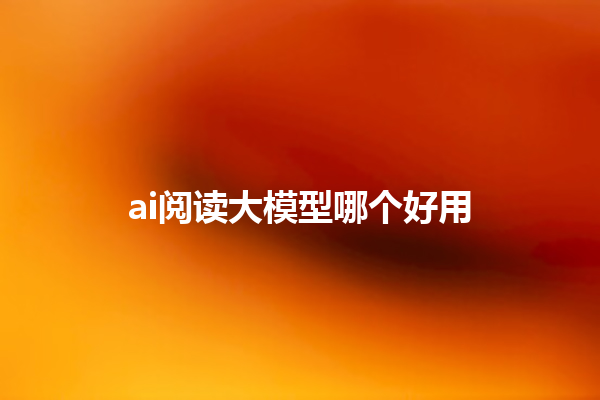 ai 阅读大模型哪个好用