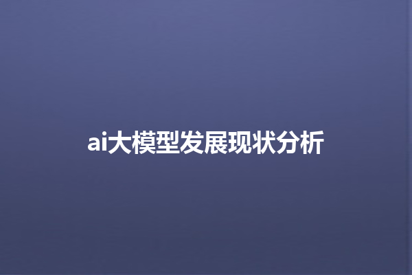 ai 大模型发展现状分析