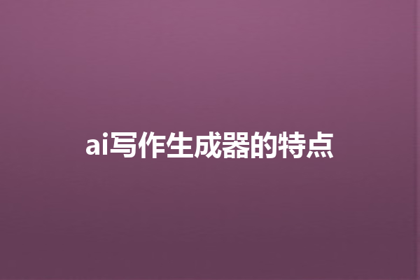 ai 写作生成器的特点