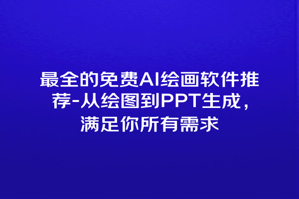 最全的免费 AI 绘画软件推荐 - 从绘图到 PPT 生成，满足你所有需求