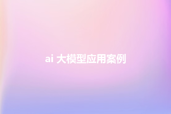 ai 大模型应用案例