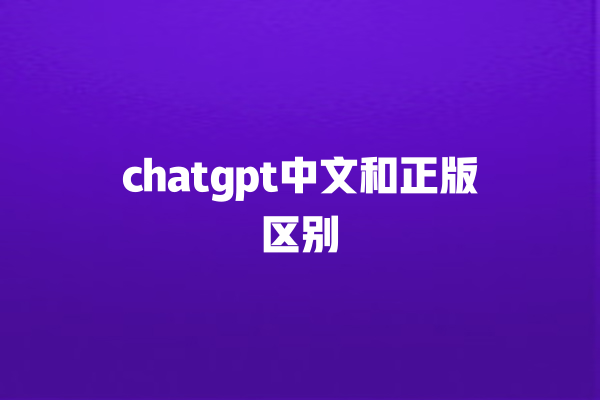 chatgpt 中文和正版区别