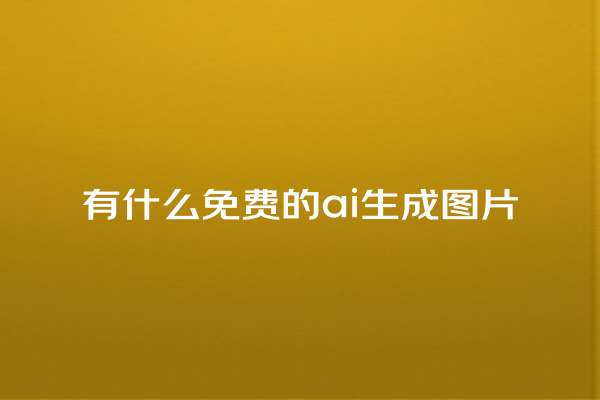 有什么免费的 ai 生成图片