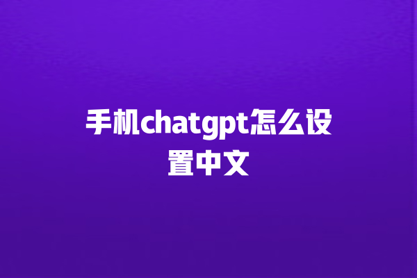 手机 chatgpt 怎么设置中文