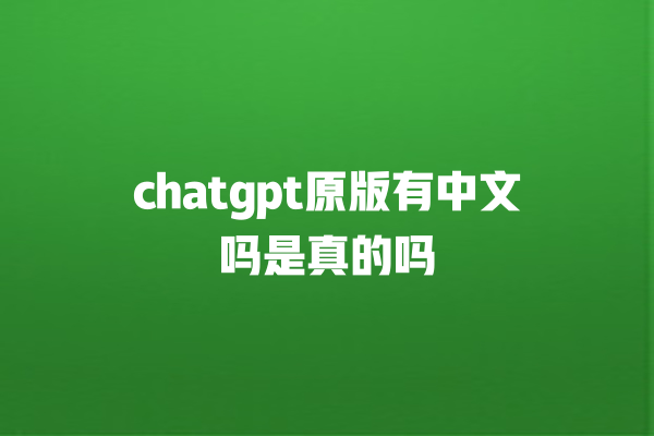 chatgpt 原版有中文吗是真的吗