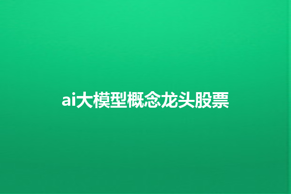 ai 大模型概念龙头股票