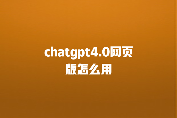 chatgpt4.0 网页版怎么用