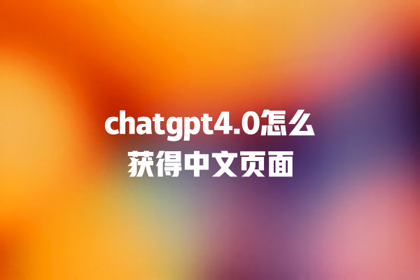 chatgpt4.0 怎么获得中文页面