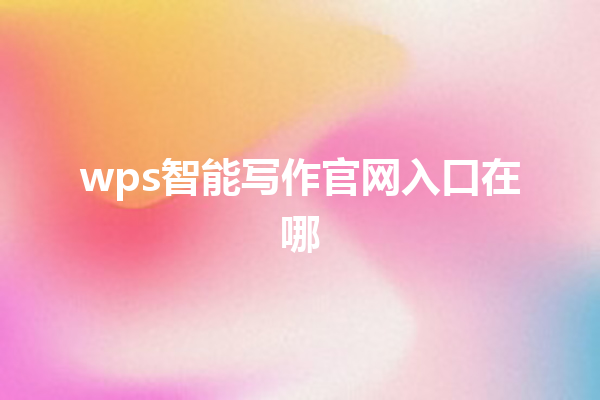 wps 智能写作官网入口在哪