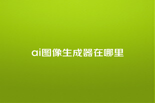 ai 图像生成器在哪里