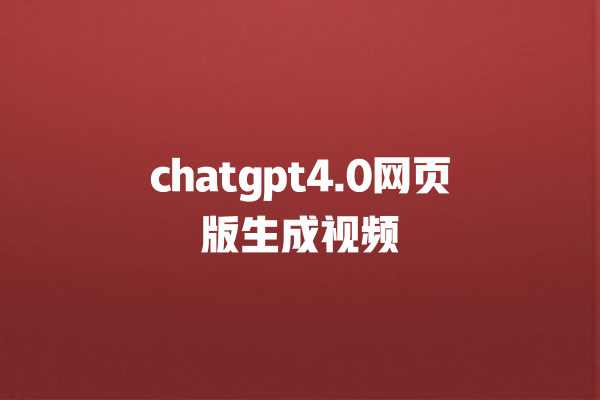 chatgpt4.0 网页版生成视频