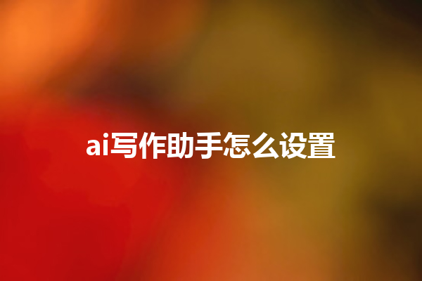 ai 写作助手怎么设置