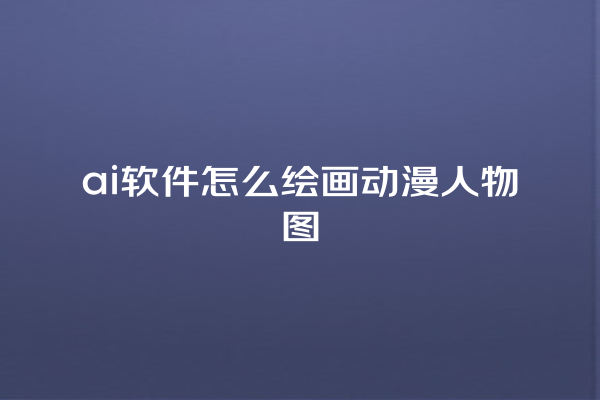 ai 软件怎么绘画动漫人物图