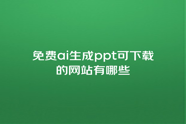 免费 ai 生成 ppt 可下载的网站有哪些