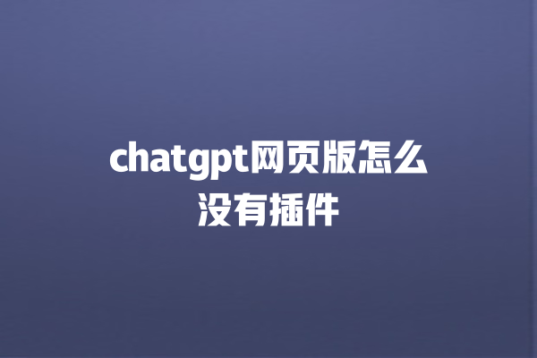 chatgpt 网页版怎么没有插件