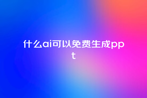 什么 ai 可以免费生成 ppt