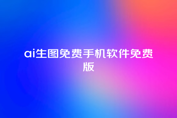 ai 生图免费手机软件免费版