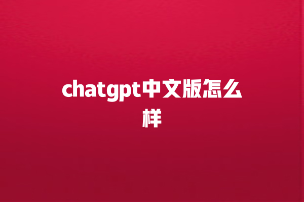 chatgpt 中文版怎么样