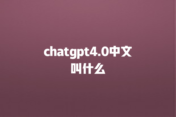 chatgpt4.0 中文叫什么