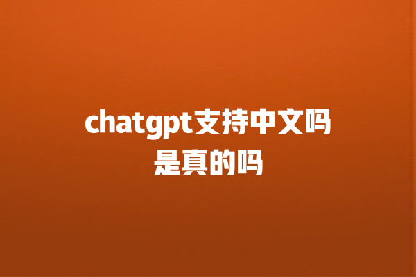 chatgpt 支持中文吗是真的吗