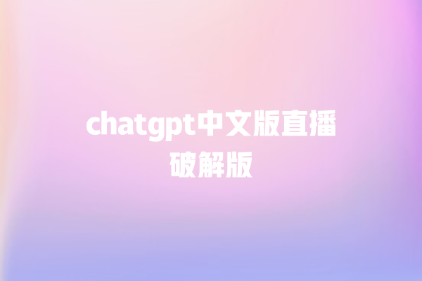 chatgpt 中文版直播破解版