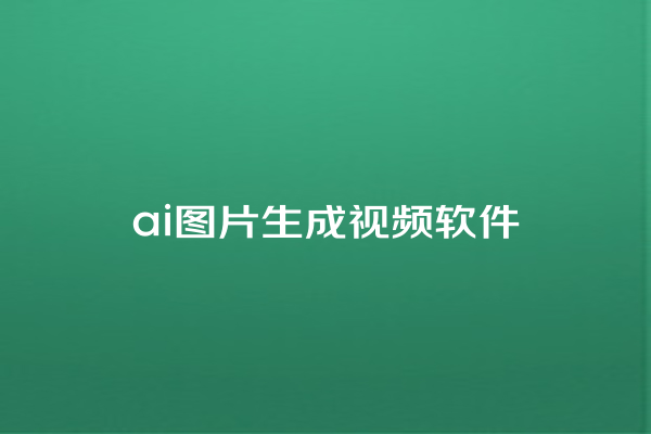 ai 图片生成视频软件