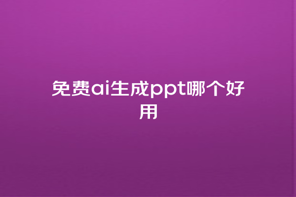 免费 ai 生成 ppt 哪个好用