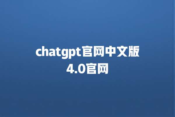 chatgpt 官网中文版 4.0 官网