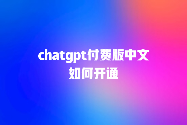 chatgpt 付费版中文如何开通