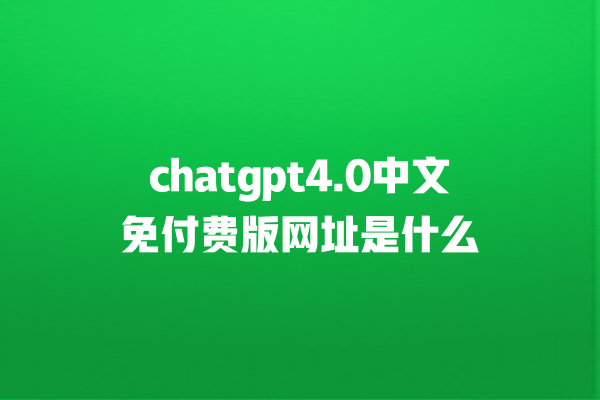 chatgpt4.0 中文免付费版网址是什么